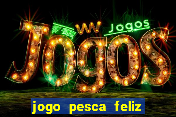 jogo pesca feliz que ganha dinheiro